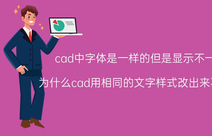 cad中字体是一样的但是显示不一样 为什么cad用相同的文字样式改出来不一样？